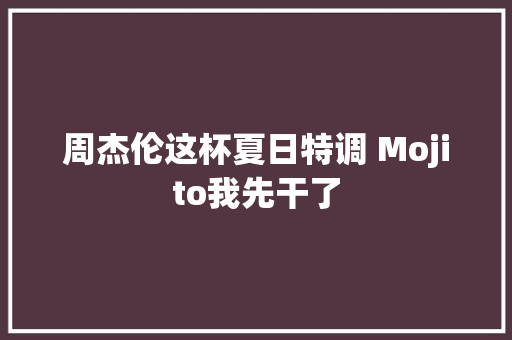 周杰伦这杯夏日特调 Mojito我先干了