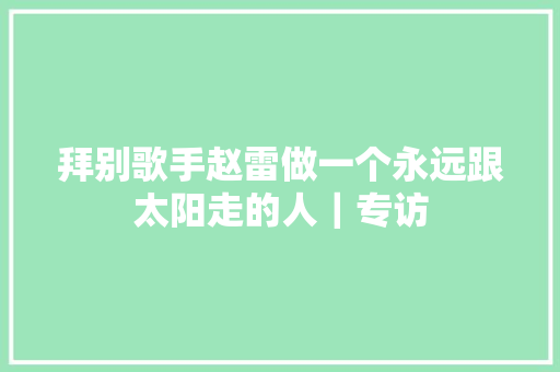 拜别歌手赵雷做一个永远跟太阳走的人｜专访