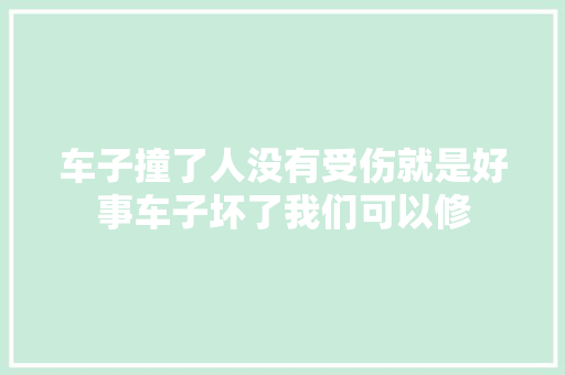 车子撞了人没有受伤就是好事车子坏了我们可以修 汽车知识