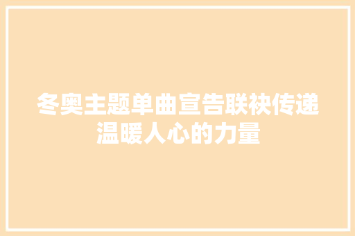 冬奥主题单曲宣告联袂传递温暖人心的力量
