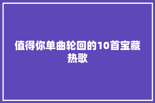 值得你单曲轮回的10首宝藏热歌
