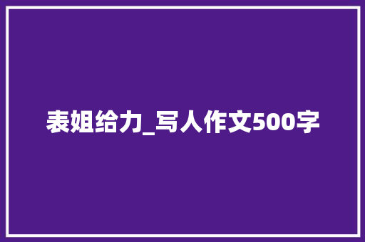 表姐给力_写人作文500字