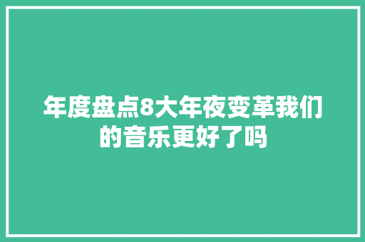 年度盘点8大年夜变革我们的音乐更好了吗