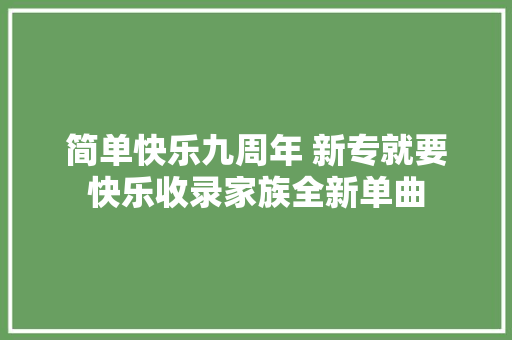 简单快乐九周年 新专就要快乐收录家族全新单曲