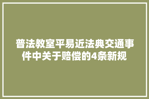 普法教室平易近法典交通事件中关于赔偿的4条新规