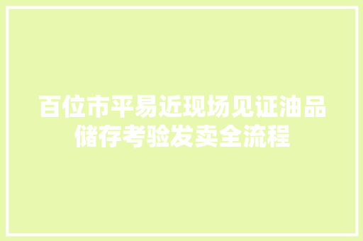 百位市平易近现场见证油品储存考验发卖全流程
