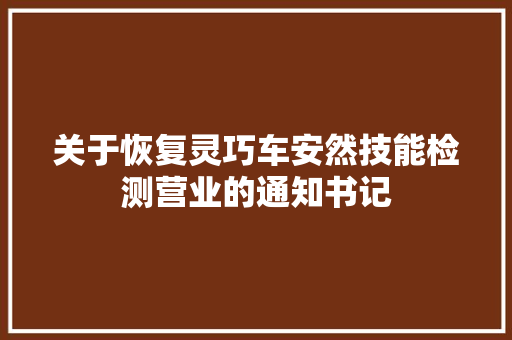关于恢复灵巧车安然技能检测营业的通知书记