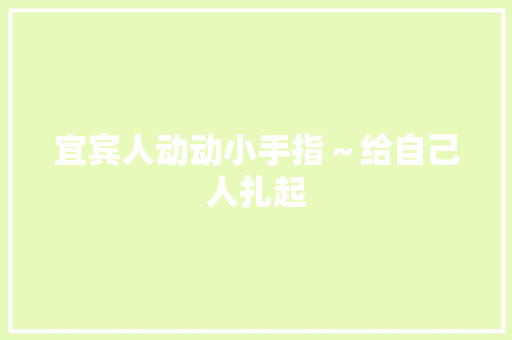 宜宾人动动小手指～给自己人扎起