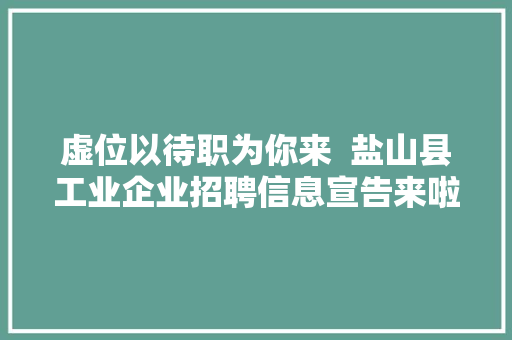 虚位以待职为你来  盐山县工业企业招聘信息宣告来啦→
