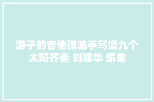 游子的吉他弹唱手写谱九个太阳齐秦 刘建华 编曲