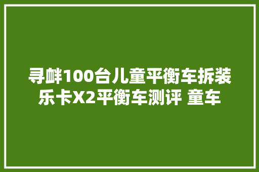 寻衅100台儿童平衡车拆装乐卡X2平衡车测评 童车