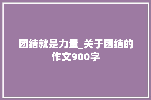 团结就是力量_关于团结的作文900字