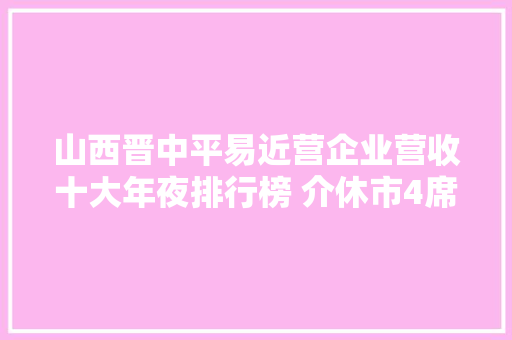 山西晋中平易近营企业营收十大年夜排行榜 介休市4席 灵石县3席 榆次区2席