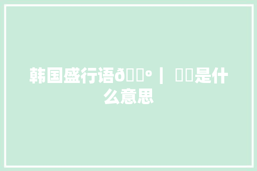 韩国盛行语🍺｜ 알쓰是什么意思
