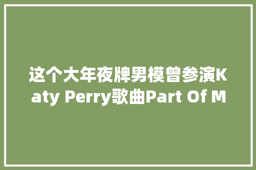 这个大年夜牌男模曾参演Katy Perry歌曲Part Of Me的MV很帅