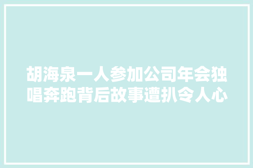 胡海泉一人参加公司年会独唱奔跑背后故事遭扒令人心寒