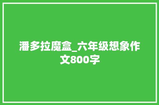 潘多拉魔盒_六年级想象作文800字