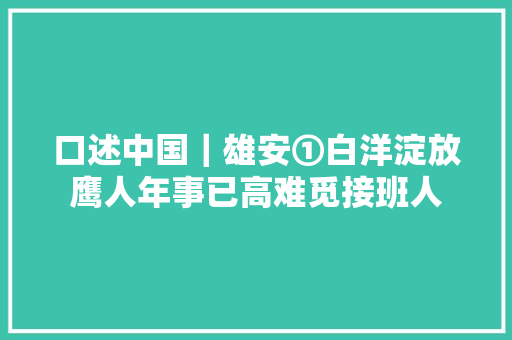 口述中国｜雄安①白洋淀放鹰人年事已高难觅接班人