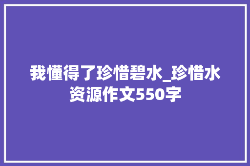 我懂得了珍惜碧水_珍惜水资源作文550字