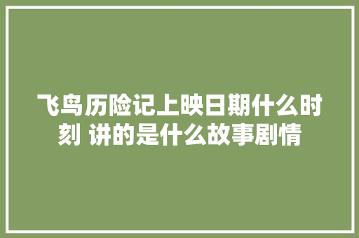 飞鸟历险记上映日期什么时刻 讲的是什么故事剧情
