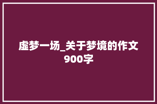 虚梦一场_关于梦境的作文900字