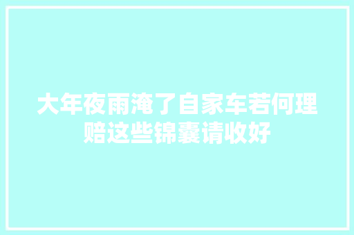 大年夜雨淹了自家车若何理赔这些锦囊请收好