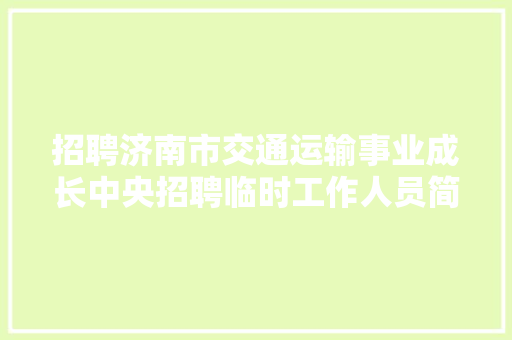 招聘济南市交通运输事业成长中央招聘临时工作人员简章