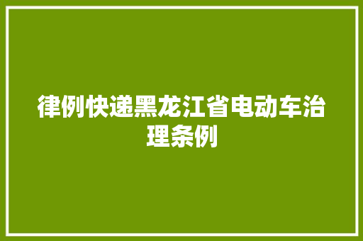 律例快递黑龙江省电动车治理条例