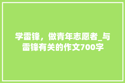 学雷锋，做青年志愿者_与雷锋有关的作文700字
