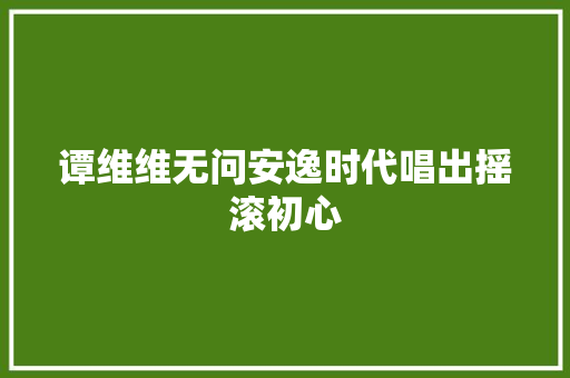 谭维维无问安逸时代唱出摇滚初心
