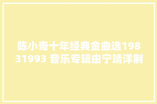 陈小奇十年经典金曲选19831993 音乐专辑由宁靖洋制作发行
