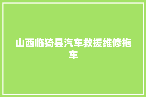 山西临猗县汽车救援维修拖车