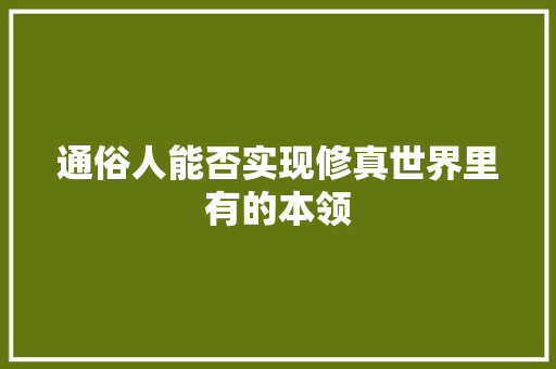 通俗人能否实现修真世界里有的本领