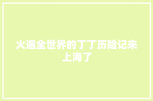 火遍全世界的丁丁历险记来上海了