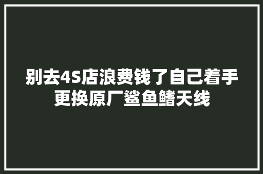 别去4S店浪费钱了自己着手更换原厂鲨鱼鳍天线