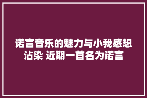 诺言音乐的魅力与小我感想沾染 近期一首名为诺言