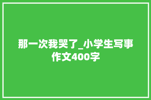 那一次我哭了_小学生写事作文400字