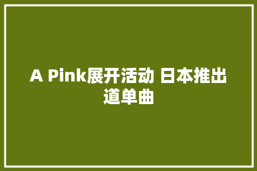 A Pink展开活动 日本推出道单曲