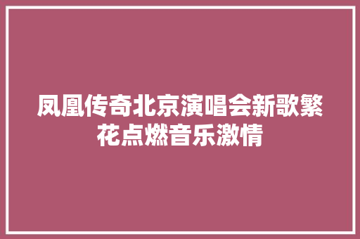 凤凰传奇北京演唱会新歌繁花点燃音乐激情