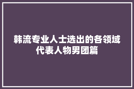 韩流专业人士选出的各领域代表人物男团篇