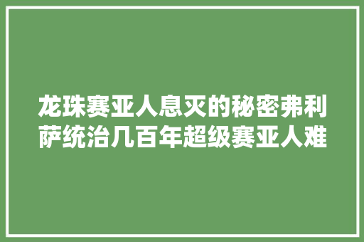 龙珠赛亚人息灭的秘密弗利萨统治几百年超级赛亚人难以出身
