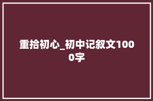 重拾初心_初中记叙文1000字