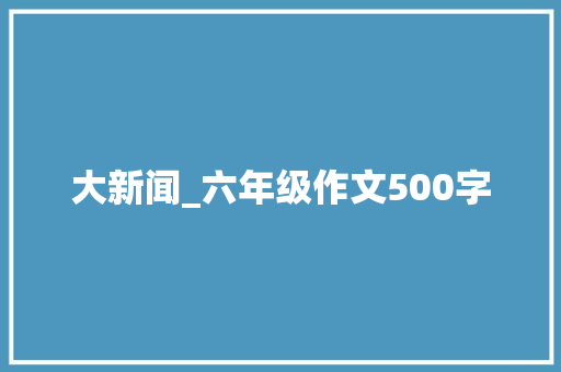 大新闻_六年级作文500字