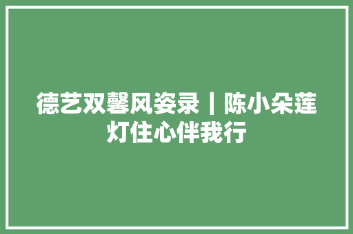 德艺双馨风姿录｜陈小朵莲灯住心伴我行