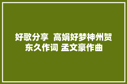 好歌分享  高娟好梦神州贺东久作词 孟文豪作曲