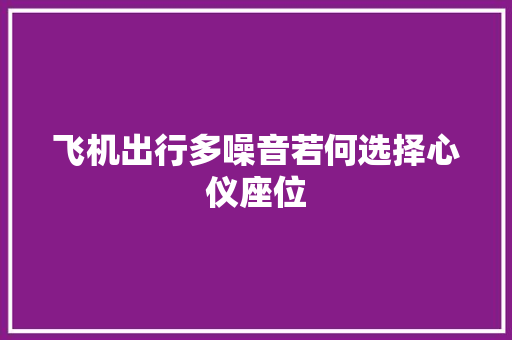 飞机出行多噪音若何选择心仪座位