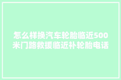 怎么样换汽车轮胎临近500米门路救援临近补轮胎电话