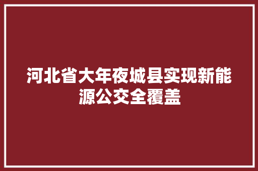 河北省大年夜城县实现新能源公交全覆盖