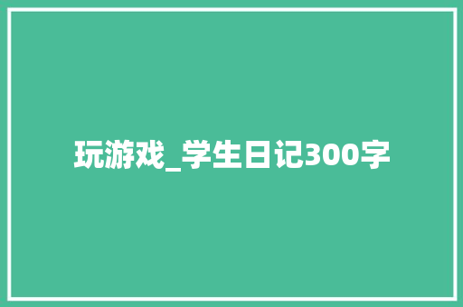玩游戏_学生日记300字