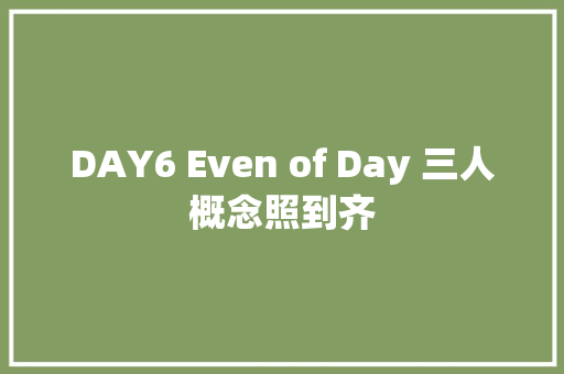 DAY6 Even of Day 三人概念照到齐